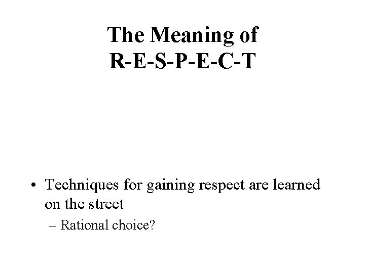The Meaning of R-E-S-P-E-C-T • Techniques for gaining respect are learned on the street