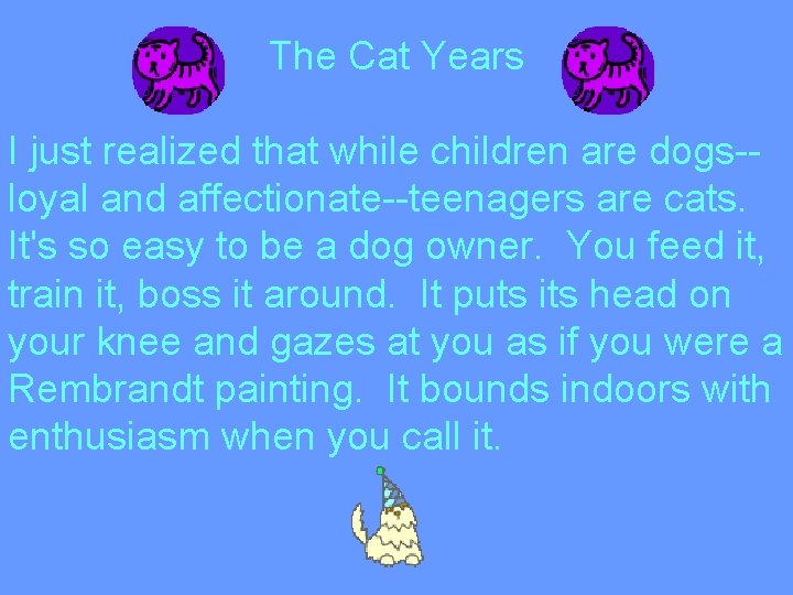 The Cat Years I just realized that while children are dogs-loyal and affectionate--teenagers are