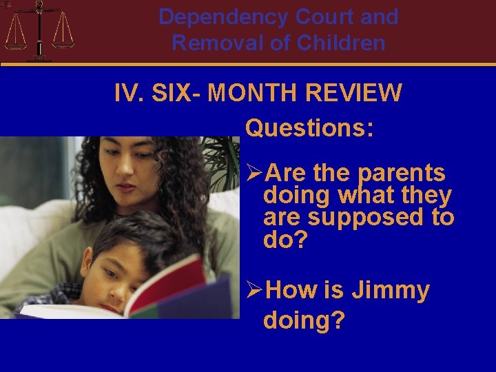 Dependency Court and Removal of Children IV. SIX- MONTH REVIEW Questions: ØAre the parents