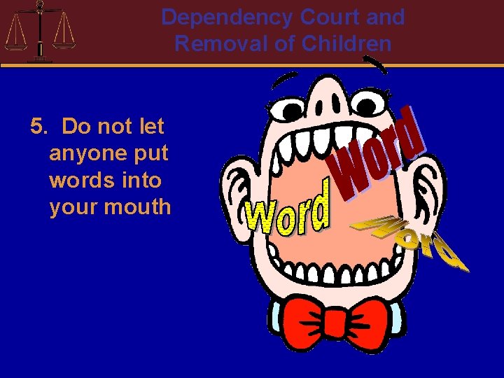 Dependency Court and Removal of Children 5. Do not let anyone put words into