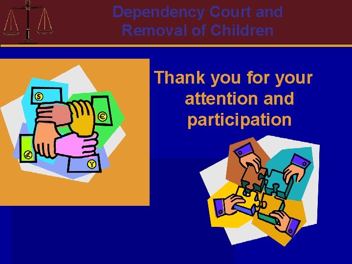 Dependency Court and Removal of Children Thank you for your attention and participation 