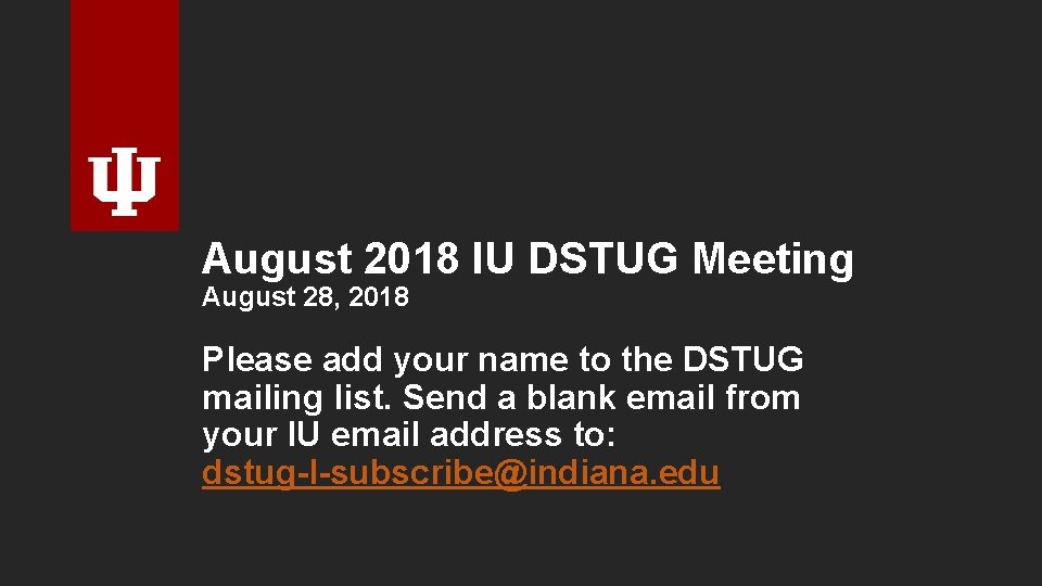 August 2018 IU DSTUG Meeting August 28, 2018 Please add your name to the