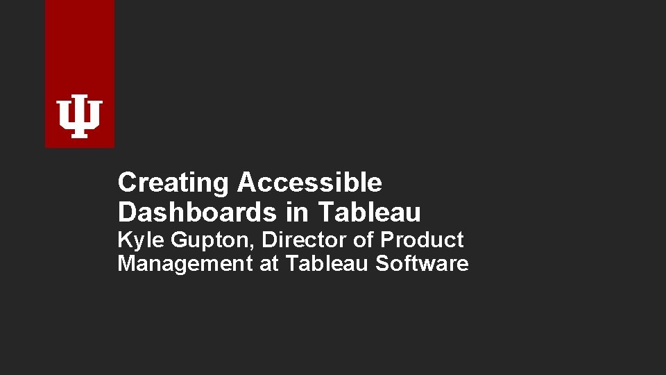 Creating Accessible Dashboards in Tableau Kyle Gupton, Director of Product Management at Tableau Software