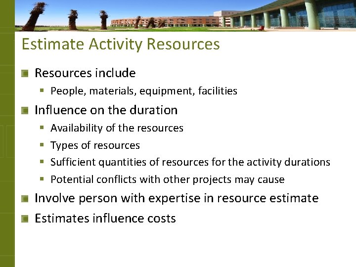 Estimate Activity Resources include § People, materials, equipment, facilities Influence on the duration §