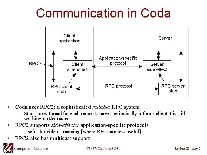 Communication in Coda • Coda uses RPC 2: a sophisticated reliable RPC system –