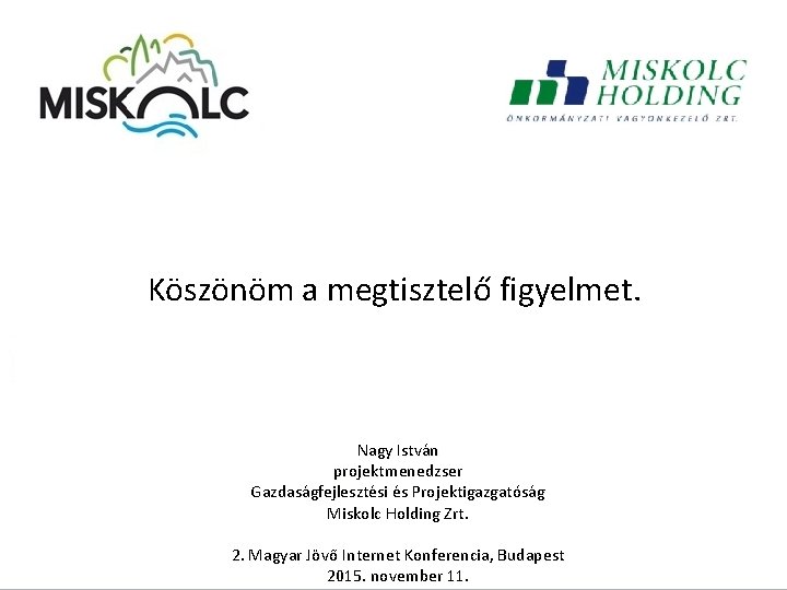 Köszönöm a megtisztelő figyelmet. Nagy István projektmenedzser Gazdaságfejlesztési és Projektigazgatóság Miskolc Holding Zrt. 2.