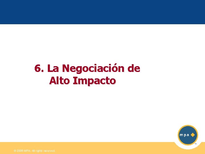 6. La Negociación de Alto Impacto © 2006 MPA. All rights reserved. 