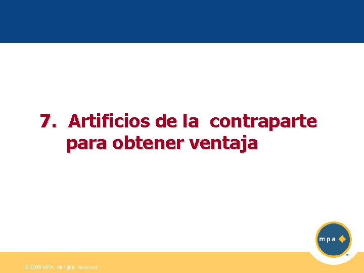 7. Artificios de la contraparte para obtener ventaja © 2006 MPA. All rights reserved.