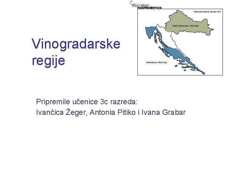 Vinogradarske regije Pripremile učenice 3 c razreda: Ivančica Žeger, Antonia Pitiko i Ivana Grabar