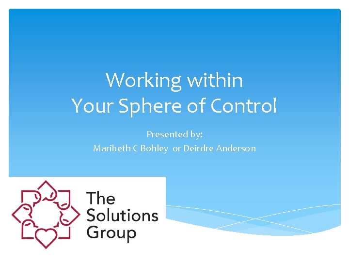 Working within Your Sphere of Control Presented by: Maribeth C Bohley or Deirdre Anderson
