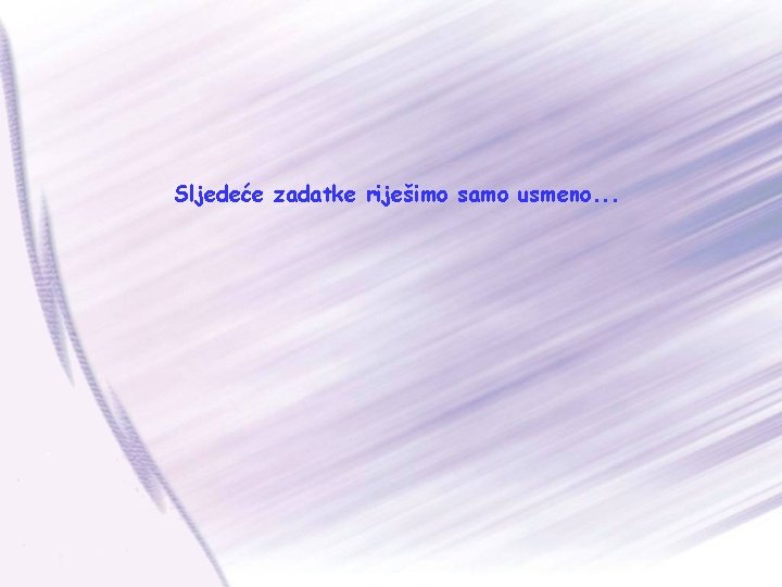 Sljedeće zadatke riješimo samo usmeno. . . 