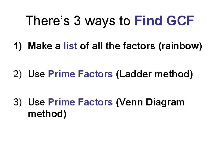 There’s 3 ways to Find GCF 1) Make a list of all the factors