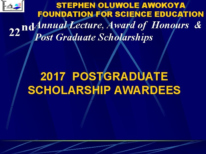 STEPHEN OLUWOLE AWOKOYA FOUNDATION FOR SCIENCE EDUCATION Annual Lecture, Award of Honours & nd STEPHEN OLUWOLE AWOKOYA FOUNDATION FOR SCIENCE EDUCATION Annual Lecture, Award of Honours & nd