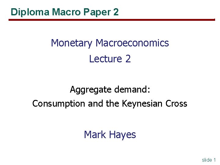 Diploma Macro Paper 2 Monetary Macroeconomics Lecture 2 Aggregate demand: Consumption and the Keynesian