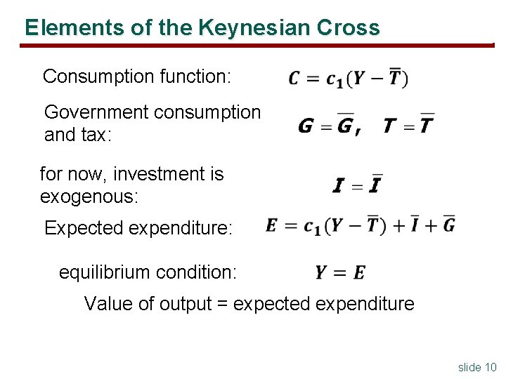 Elements of the Keynesian Cross Consumption function: Government consumption and tax: for now, investment