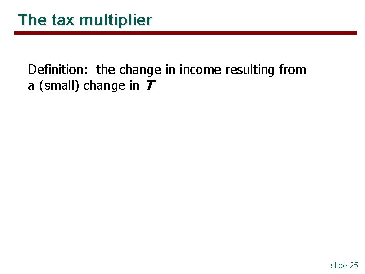 The tax multiplier Definition: the change in income resulting from a (small) change in