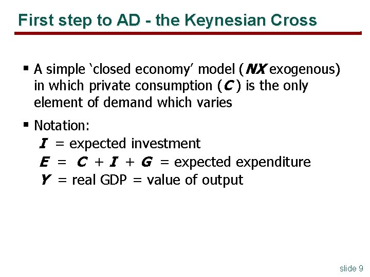 First step to AD - the Keynesian Cross § A simple ‘closed economy’ model