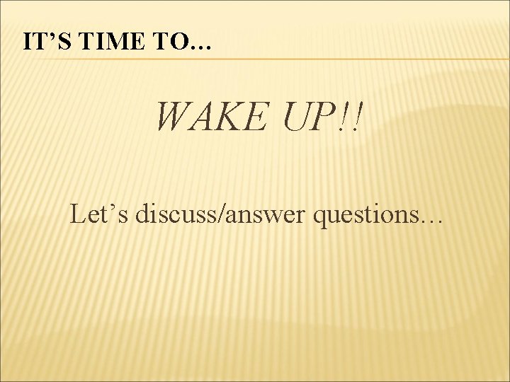 IT’S TIME TO… WAKE UP!! Let’s discuss/answer questions… 