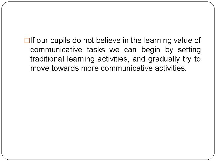 �If our pupils do not believe in the learning value of communicative tasks we