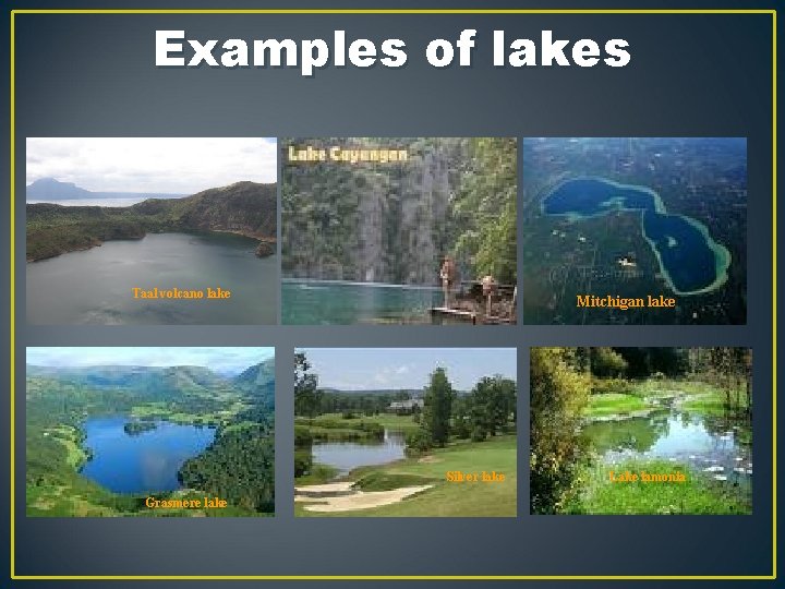 Examples of lakes Taal volcano lake Mitchigan lake Silver lake Grasmere lake Lake lamonia