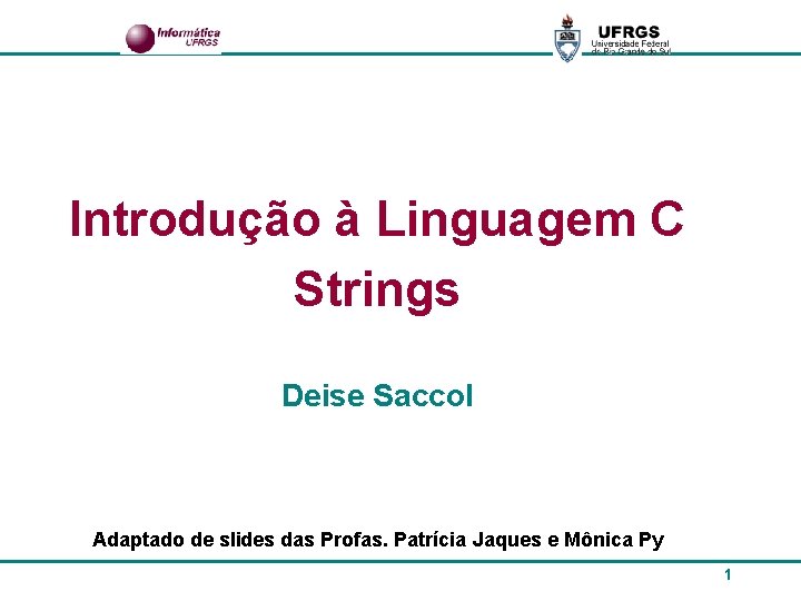 Introdução à Linguagem C Strings Deise Saccol Adaptado de slides das Profas. Patrícia Jaques