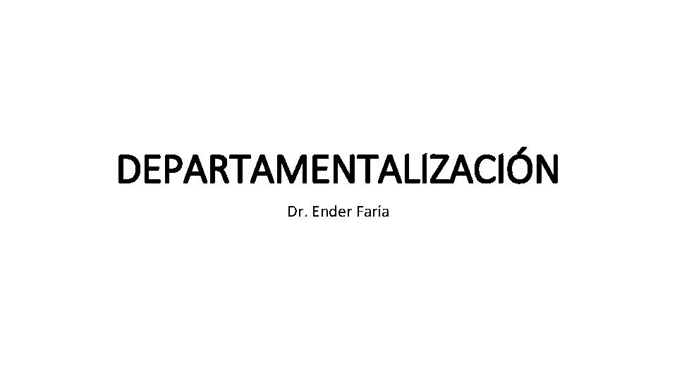 DEPARTAMENTALIZACIÓN Dr. Ender Faría 