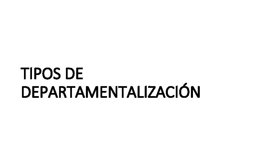 TIPOS DE DEPARTAMENTALIZACIÓN 