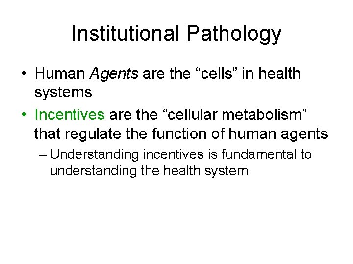 Institutional Pathology • Human Agents are the “cells” in health systems • Incentives are