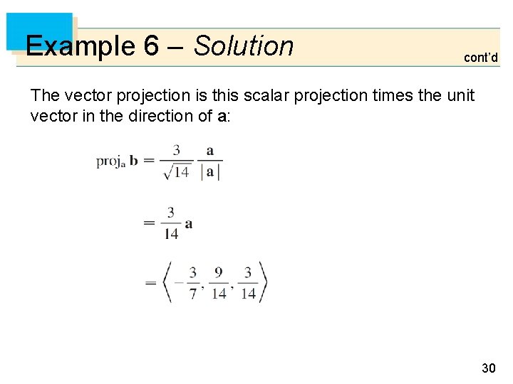 Example 6 – Solution cont’d The vector projection is this scalar projection times the