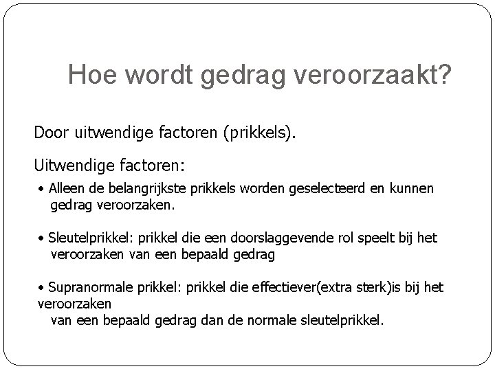 Hoe wordt gedrag veroorzaakt? Door uitwendige factoren (prikkels). Uitwendige factoren: • Alleen de belangrijkste