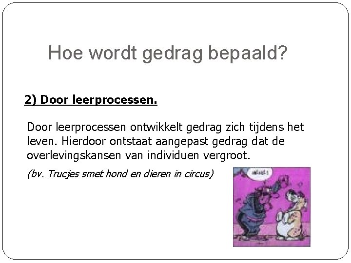 Hoe wordt gedrag bepaald? 2) Door leerprocessen ontwikkelt gedrag zich tijdens het leven. Hierdoor