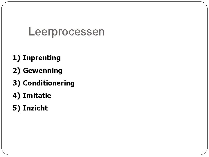 Leerprocessen 1) Inprenting 2) Gewenning 3) Conditionering 4) Imitatie 5) Inzicht 