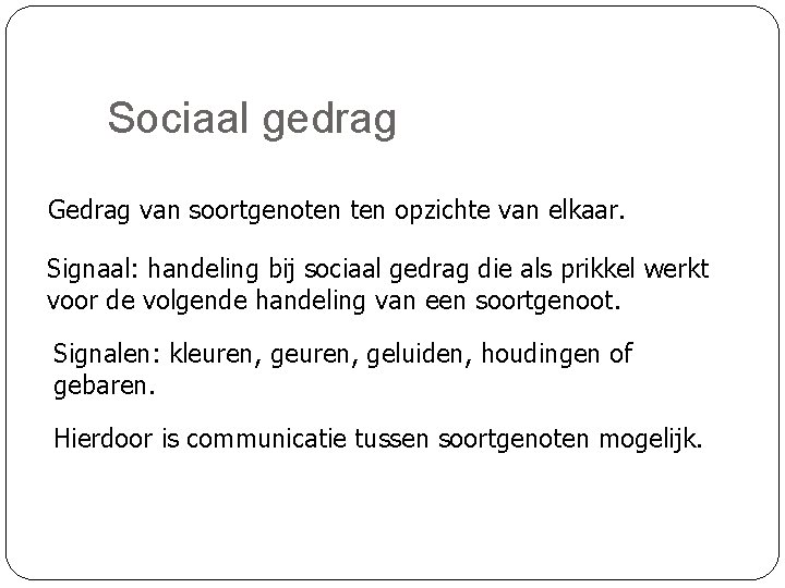 Sociaal gedrag Gedrag van soortgenoten opzichte van elkaar. Signaal: handeling bij sociaal gedrag die