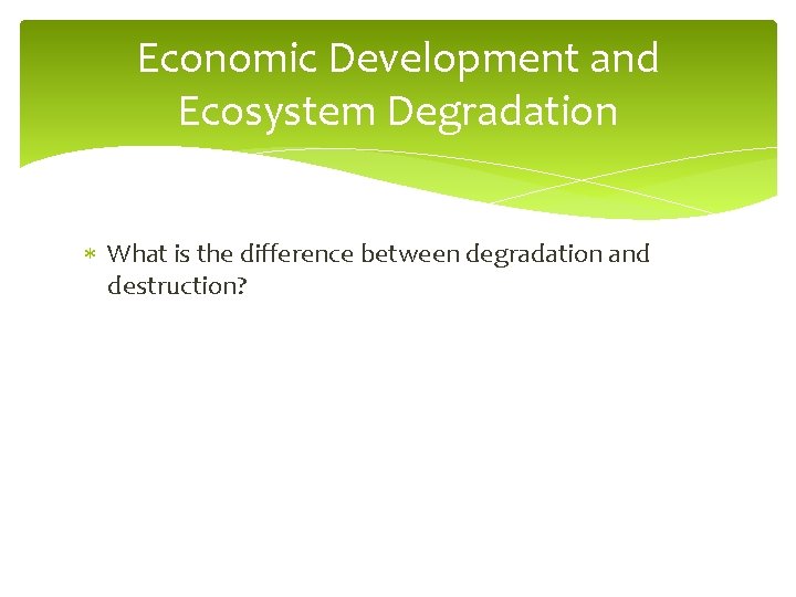 Economic Development and Ecosystem Degradation What is the difference between degradation and destruction? 