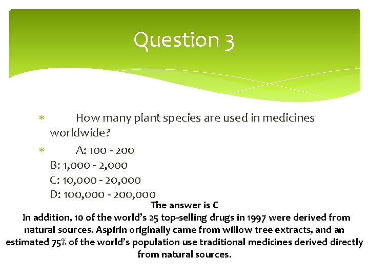 Question 3 How many plant species are used in medicines worldwide? A: 100 -