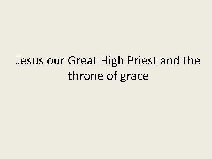 Jesus our Great High Priest and the throne of grace Jesus our Great High Priest and the throne of grace