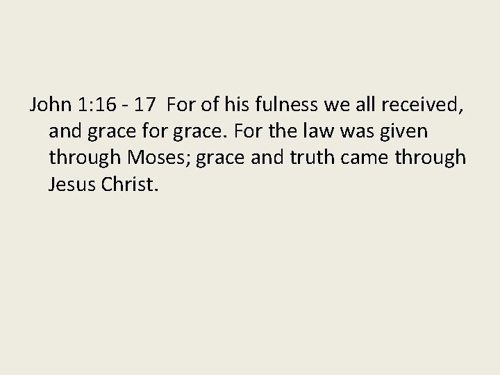 John 1: 16 - 17 For of his fulness we all received, and grace