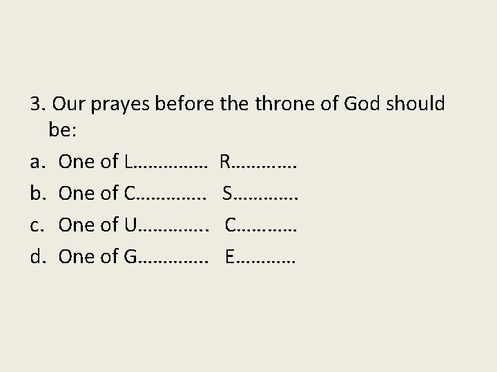 3. Our prayes before throne of God should be: a. One of L…………… R………….