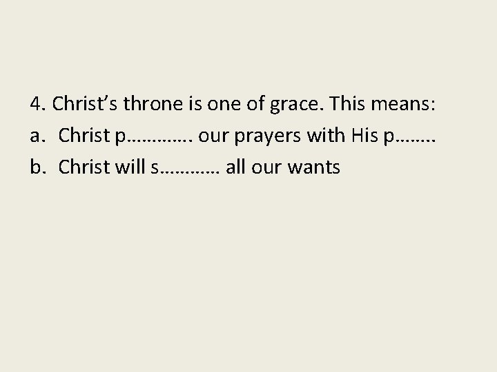 4. Christ’s throne is one of grace. This means: a. Christ p…………. our prayers