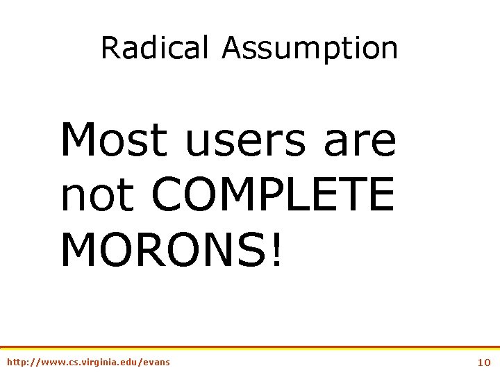 Radical Assumption Most users are not COMPLETE MORONS! http: //www. cs. virginia. edu/evans 10