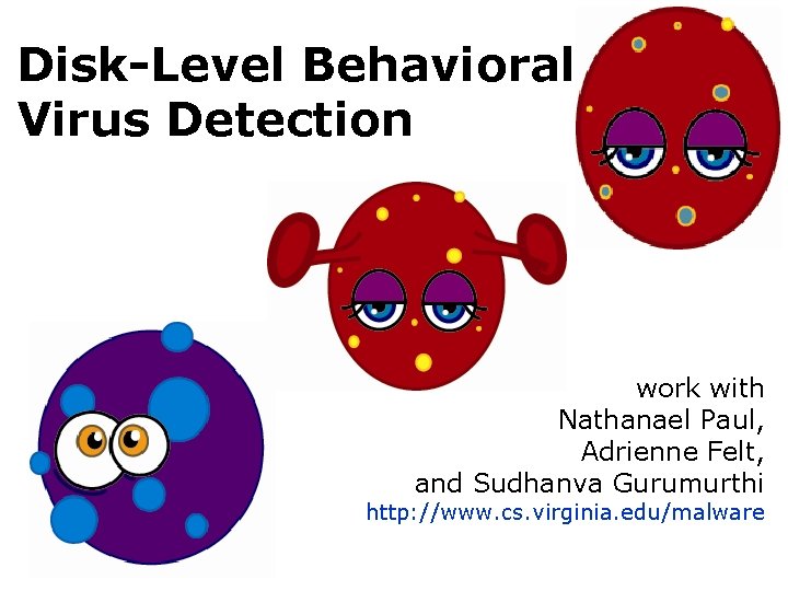 Disk-Level Behavioral Virus Detection work with Nathanael Paul, Adrienne Felt, and Sudhanva Gurumurthi http: