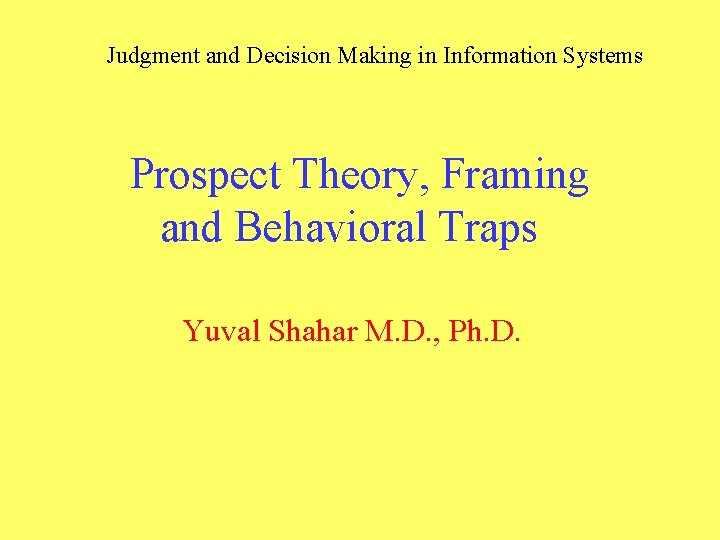 Judgment and Decision Making in Information Systems Prospect Theory, Framing and Behavioral Traps Yuval