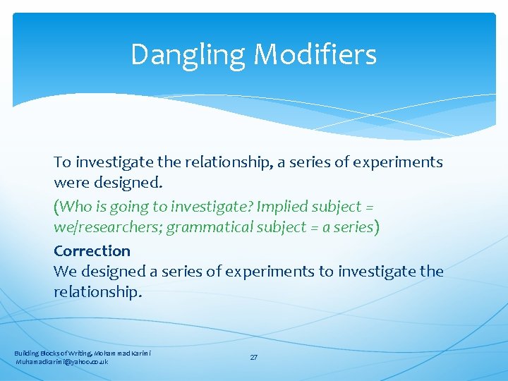 Dangling Modifiers To investigate the relationship, a series of experiments were designed. (Who is