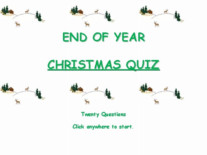 END OF YEAR CHRISTMAS QUIZ Twenty Questions Click anywhere to start. 