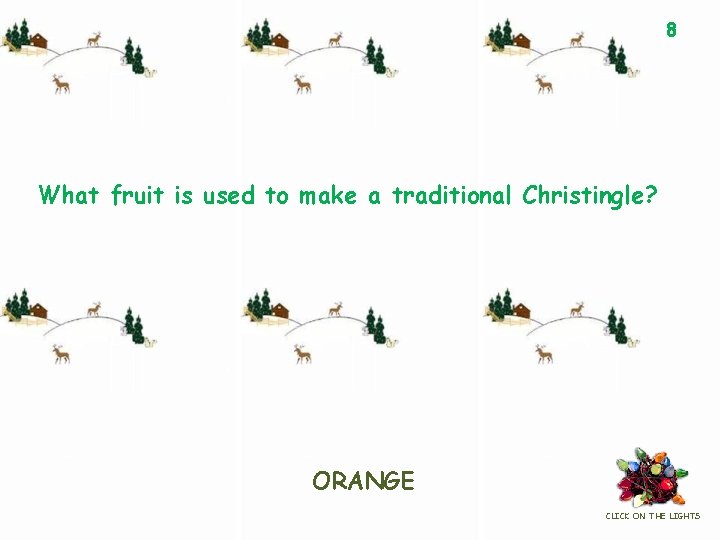 8 What fruit is used to make a traditional Christingle? ORANGE CLICK ON THE