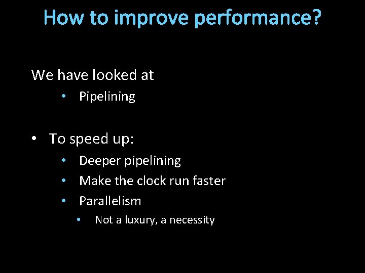 How to improve performance? We have looked at • Pipelining • To speed up: