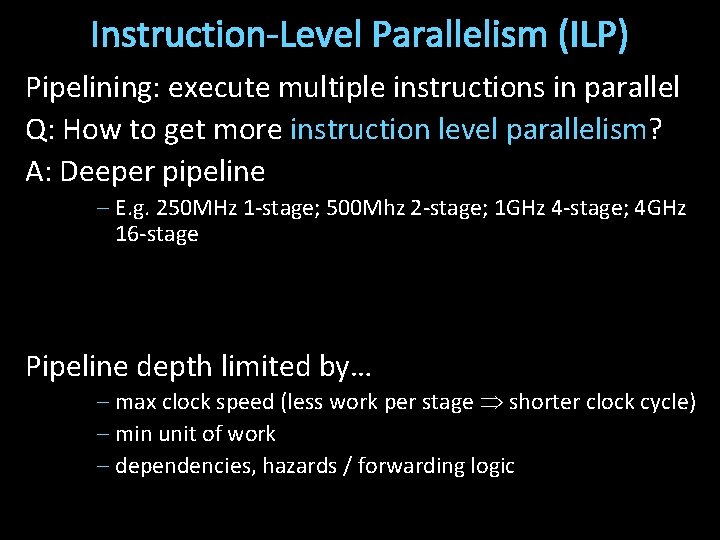 Instruction-Level Parallelism (ILP) Pipelining: execute multiple instructions in parallel Q: How to get more