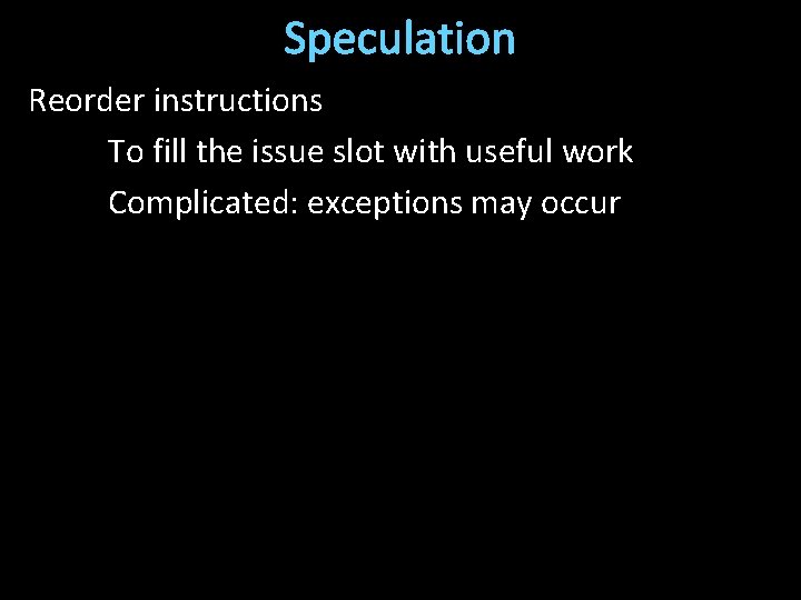 Speculation Reorder instructions To fill the issue slot with useful work Complicated: exceptions may