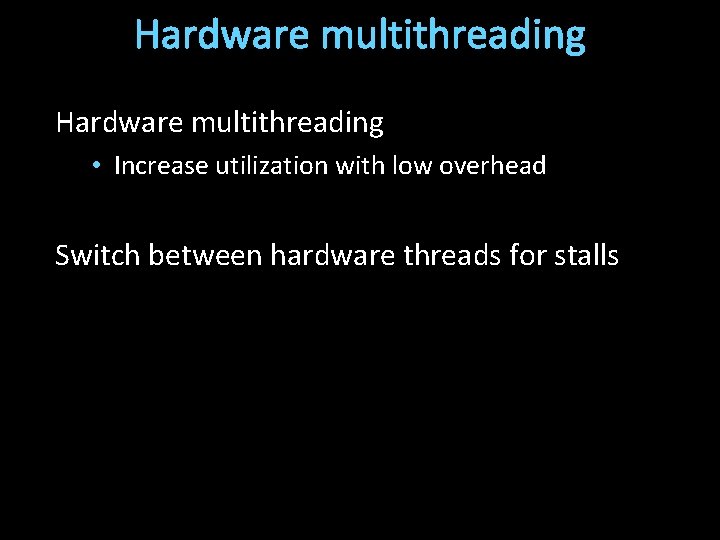 Hardware multithreading • Increase utilization with low overhead Switch between hardware threads for stalls