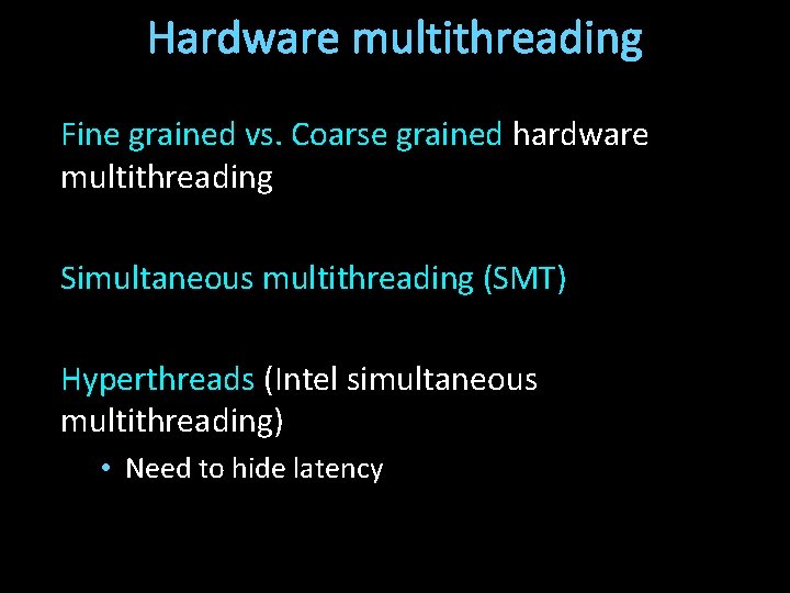 Hardware multithreading Fine grained vs. Coarse grained hardware multithreading Simultaneous multithreading (SMT) Hyperthreads (Intel